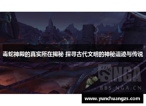 毒蛇神殿的真实所在揭秘 探寻古代文明的神秘遗迹与传说